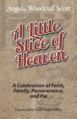 Full Download A Little Slice of Heaven: A Celebration of Faith, Family, Perseverance, and Pie - Angela Woodruff Scott file in ePub