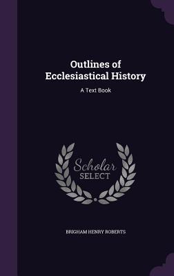 Download Outlines of Ecclesiastical History: A Text Book - B.H. Roberts | PDF