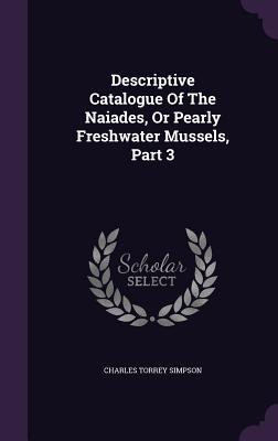 Full Download Descriptive Catalogue of the Naiades, or Pearly Freshwater Mussels, Part 3 - Charles Torrey Simpson file in PDF