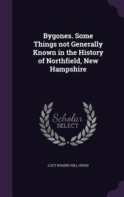 Download Bygones. Some Things Not Generally Known in the History of Northfield, New Hampshire - Lucy Rogers Hill Cross | ePub