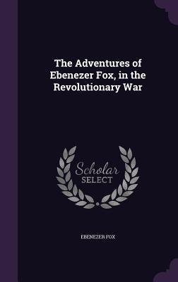 Read The Adventures of Ebenezer Fox, in the Revolutionary War - Ebenezer Fox | ePub