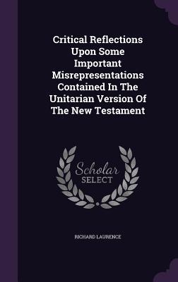 Read Online Critical Reflections Upon Some Important Misrepresentations Contained in the Unitarian Version of the New Testament - Richard Laurence | PDF