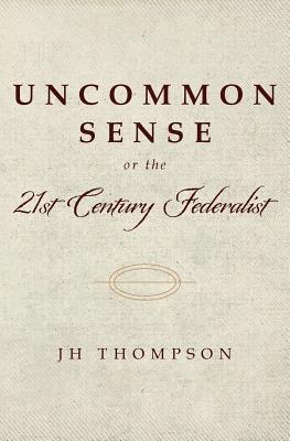 Read Online Uncommon Sense or the 21st Century Federalist - Jh Thompson | ePub