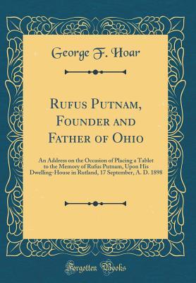 Download Rufus Putnam, Founder and Father of Ohio: An Address on the Occasion of Placing a Tablet to the Memory of Rufus Putnam, Upon His Dwelling-House in Rutland, 17 September, A. D. 1898 (Classic Reprint) - George F Hoar | ePub