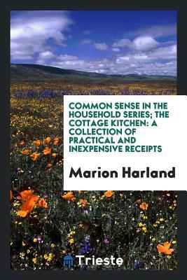 Full Download Common Sense in the Household Series; The Cottage Kitchen: A Collection of Practical and Inexpensive Receipts - Marion Harland | PDF