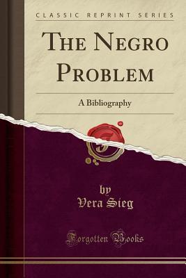 Full Download The Negro Problem: A Bibliography (Classic Reprint) - Vera Sieg | PDF