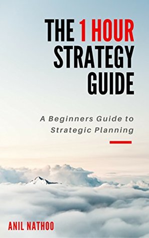 Download The 1 Hour STRATEGY Guide: A Beginners Guide to Strategic Planning and Creating Strategies that work - Anil Nathoo | ePub