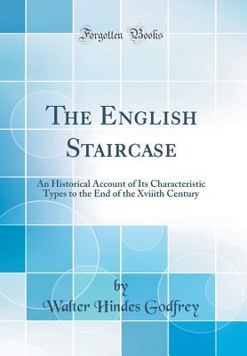 Full Download The English Staircase: An Historical Account of Its Characteristic Types to the End of the Xviiith Century (Classic Reprint) - Walter Hindes Godfrey file in ePub