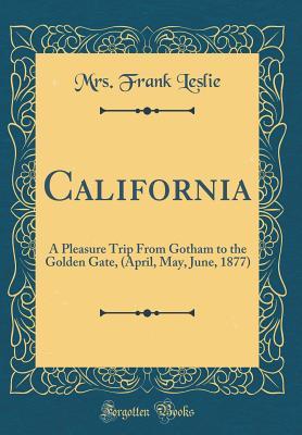 Read Online California: A Pleasure Trip from Gotham to the Golden Gate, (April, May, June, 1877) (Classic Reprint) - Frank Leslie | ePub