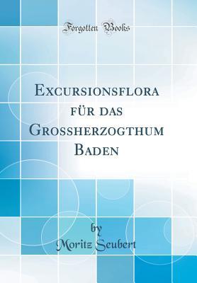 Read Online Excursionsflora F�r Das Grossherzogthum Baden (Classic Reprint) - Moritz Seubert | PDF