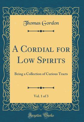 Full Download A Cordial for Low Spirits, Vol. 1 of 3: Being a Collection of Curious Tracts (Classic Reprint) - Thomas Gordon | PDF