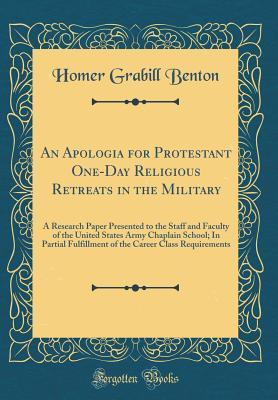 Read Online An Apologia for Protestant One-Day Religious Retreats in the Military: A Research Paper Presented to the Staff and Faculty of the United States Army Chaplain School; In Partial Fulfillment of the Career Class Requirements (Classic Reprint) - Homer Grabill Benton file in ePub