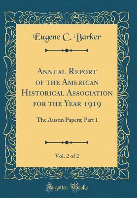 Full Download Annual Report of the American Historical Association for the Year 1919, Vol. 2 of 2: The Austin Papers; Part 1 (Classic Reprint) - Eugene C. Barker file in ePub