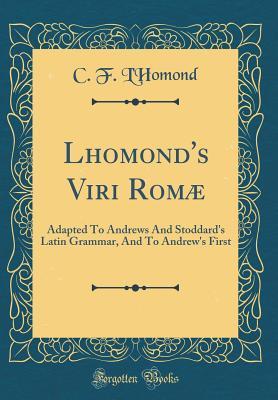 Read Online Lhomond's Viri Rom�: Adapted to Andrews and Stoddard's Latin Grammar, and to Andrew's First (Classic Reprint) - Charles François L'Homond | PDF