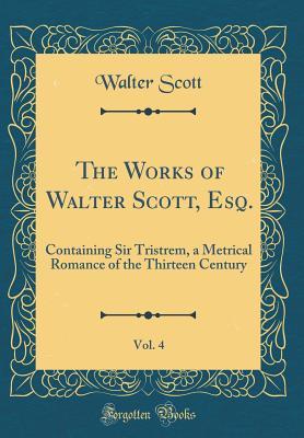 Download The Works of Walter Scott, Esq., Vol. 4: Containing Sir Tristrem, a Metrical Romance of the Thirteen Century (Classic Reprint) - Walter Scott file in ePub