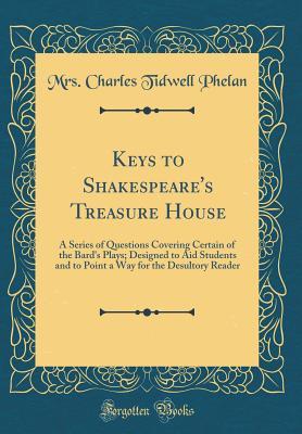 Full Download Keys to Shakespeare's Treasure House: A Series of Questions Covering Certain of the Bard's Plays; Designed to Aid Students and to Point a Way for the Desultory Reader (Classic Reprint) - Mrs Charles Tidwell Phelan file in ePub