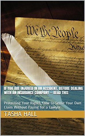 Download If You Are Injured in an Accident, Before Dealing With an Insurance Company -- Read This: Protecting Your Rights, How to Settle Your Own Claim Without Paying for a Lawyer - Tasha Hall | PDF