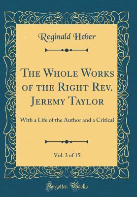 Read The Whole Works of the Right Rev. Jeremy Taylor, Vol. 3 of 15: With a Life of the Author and a Critical (Classic Reprint) - Reginald Heber file in ePub