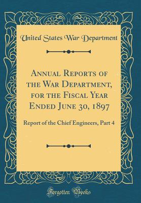 Full Download Annual Reports of the War Department, for the Fiscal Year Ended June 30, 1897: Report of the Chief Engineers, Part 4 (Classic Reprint) - U.S. Department of War | PDF