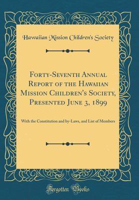 Read Forty-Seventh Annual Report of the Hawaiian Mission Children's Society, Presented June 3, 1899: With the Constitution and By-Laws, and List of Members (Classic Reprint) - Hawaiian Mission Children Society file in ePub