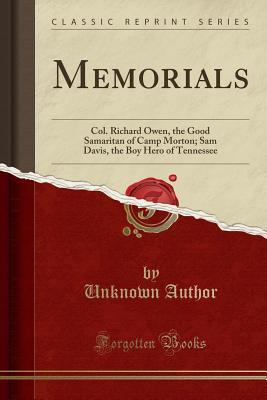 Full Download Memorials: Col. Richard Owen, the Good Samaritan of Camp Morton; Sam Davis, the Boy Hero of Tennessee (Classic Reprint) - Unknown | PDF