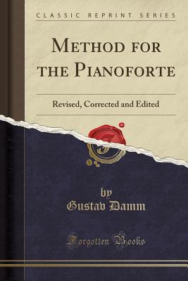 Read Online Method for the Pianoforte: Revised, Corrected and Edited (Classic Reprint) - Gustav Damm | PDF