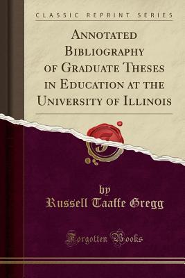 Full Download Annotated Bibliography of Graduate Theses in Education at the University of Illinois (Classic Reprint) - Russell Taaffe Gregg | PDF