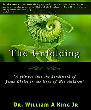 Read Online The Unfolding: A glimpse into the handiwork of Jesus Christ in the lives of His children - William King file in ePub