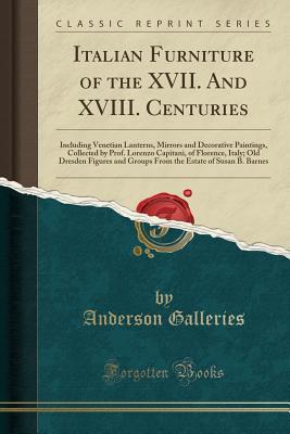 Full Download Italian Furniture of the XVII. and XVIII. Centuries: Including Venetian Lanterns, Mirrors and Decorative Paintings, Collected by Prof. Lorenzo Capitani, of Florence, Italy; Old Dresden Figures and Groups from the Estate of Susan B. Barnes - Anderson Galleries | PDF