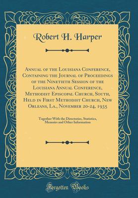 Download Annual of the Louisiana Conference, Containing the Journal of Proceedings of the Ninetieth Session of the Louisiana Annual Conference, Methodist Episcopal Church, South, Held in First Methodist Church, New Orleans, La., November 20-24, 1935: Together with - Robert H. Harper file in PDF