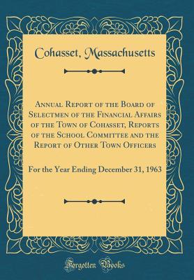 Full Download Annual Report of the Board of Selectmen of the Financial Affairs of the Town of Cohasset, Reports of the School Committee and the Report of Other Town Officers: For the Year Ending December 31, 1963 (Classic Reprint) - Cohasset Massachusetts | PDF