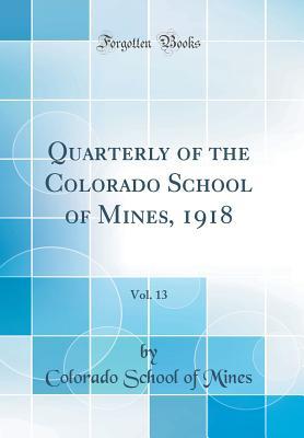 Read Online Quarterly of the Colorado School of Mines, 1918, Vol. 13 (Classic Reprint) - Colorado School of Mines | ePub