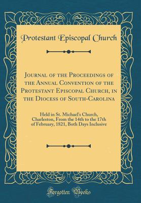 Download Journal of the Proceedings of the Annual Convention of the Protestant Episcopal Church, in the Diocess of South-Carolina: Held in St. Michael's Church, Charleston, from the 14th to the 17th of February, 1821, Both Days Inclusive (Classic Reprint) - Protestant Episcopal Church file in ePub