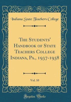 Read Online The Students' Handbook of State Teachers College Indiana, Pa., 1937-1938, Vol. 10 (Classic Reprint) - Indiana State Teachers College file in PDF