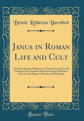 Download Janus in Roman Life and Cult: A Study in Roman Religions; A Thesis Presented to the Faculty of the Graduate School in Partial Fulfilment of the for the Degree or Doctor of Philosophy (Classic Reprint) - Bessie Rebecca Burchett file in PDF