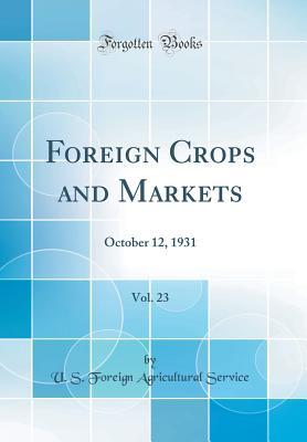 Read Foreign Crops and Markets, Vol. 23: October 12, 1931 (Classic Reprint) - U.S. Foreign Agricultural Service file in PDF