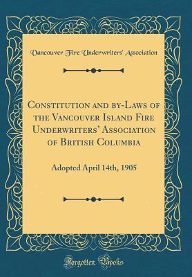 Full Download Constitution and By-Laws of the Vancouver Island Fire Underwriters' Association of British Columbia: Adopted April 14th, 1905 (Classic Reprint) - Vancouver Fire Underwriters Association | ePub