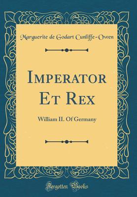 Read Online Imperator Et Rex: William II. of Germany (Classic Reprint) - Marguerite De Godart Cunliffe-Owen | PDF