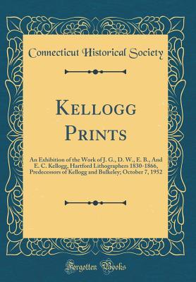 Read Kellogg Prints: An Exhibition of the Work of J. G., D. W., E. B., and E. C. Kellogg, Hartford Lithographers 1830-1866, Predecessors of Kellogg and Bulkeley; October 7, 1952 (Classic Reprint) - Connecticut Historical Society | PDF