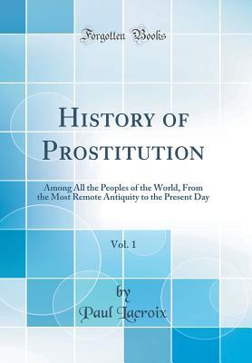 Download History of Prostitution, Vol. 1: Among All the Peoples of the World, from the Most Remote Antiquity to the Present Day (Classic Reprint) - Paul LaCroix file in ePub