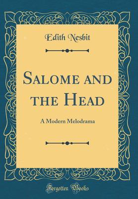 Download Salome and the Head: A Modern Melodrama (Classic Reprint) - E. Nesbit | PDF