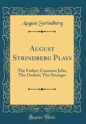 Read Online August Strindberg Plays: The Father; Countess Julie; The Outlaw; The Stronger (Classic Reprint) - August Strindberg | ePub