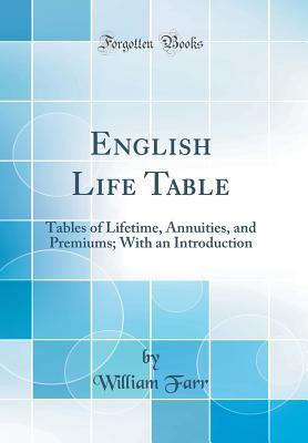 Download English Life Table: Tables of Lifetime, Annuities, and Premiums; With an Introduction (Classic Reprint) - William Farr | PDF