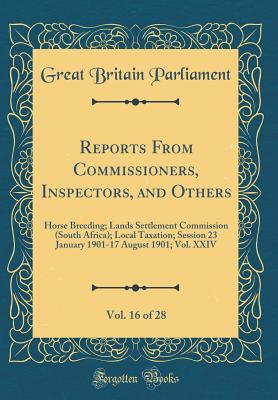 Full Download Reports from Commissioners, Inspectors, and Others, Vol. 16 of 28: Horse Breeding; Lands Settlement Commission (South Africa); Local Taxation; Session 23 January 1901-17 August 1901; Vol. XXIV (Classic Reprint) - Great Britain Parliament | ePub