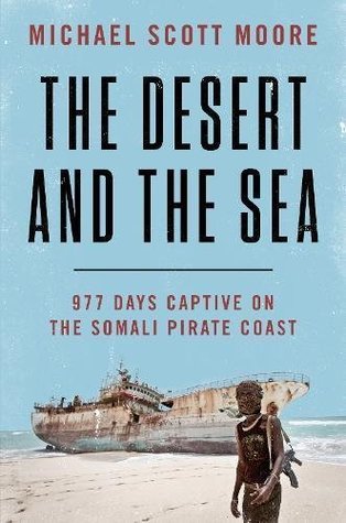 Read The Desert and the Sea: 977 Days Captive on the Somali Pirate Coast - Michael Scott Moore | PDF