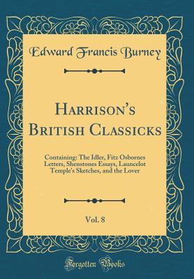 Read Harrison's British Classicks, Vol. 8: Containing: The Idler, Fitz Osbornes Letters, Shenstones Essays, Launcelot Temple's Sketches, and the Lover (Classic Reprint) - Edward Francis Burney | ePub