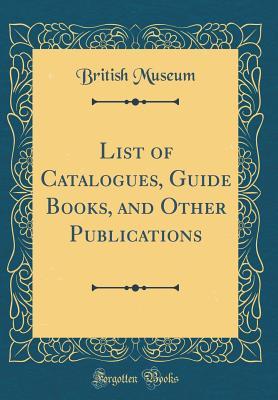 Download List of Catalogues, Guide Books, and Other Publications (Classic Reprint) - British Museum file in PDF