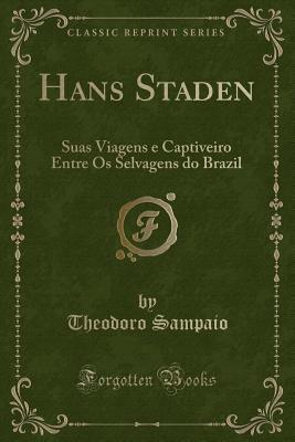 Full Download Hans Staden: Suas Viagens E Captiveiro Entre OS Selvagens Do Brazil (Classic Reprint) - Theodoro Sampaio file in PDF