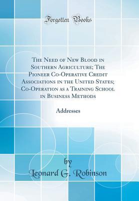 Full Download The Need of New Blood in Southern Agriculture; The Pioneer Co-Operative Credit Associations in the United States; Co-Operation as a Training School in Business Methods: Addresses (Classic Reprint) - Leonard G. Robinson | ePub