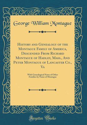 Download History and Genealogy of the Montague Family of America, Descended from Richard Montague of Hadley, Mass., and Peter Montague of Lancaster Co., Va: With Genealogical Notes of Other Families by Name of Montague (Classic Reprint) - George William Montague | ePub